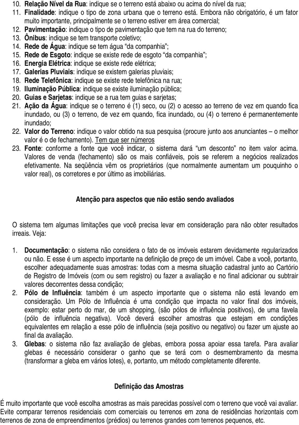 Ônibus: indique se tem transporte coletivo; 14. Rede de Água: indique se tem água da companhia ; 15. Rede de Esgoto: indique se existe rede de esgoto da companhia ; 16.