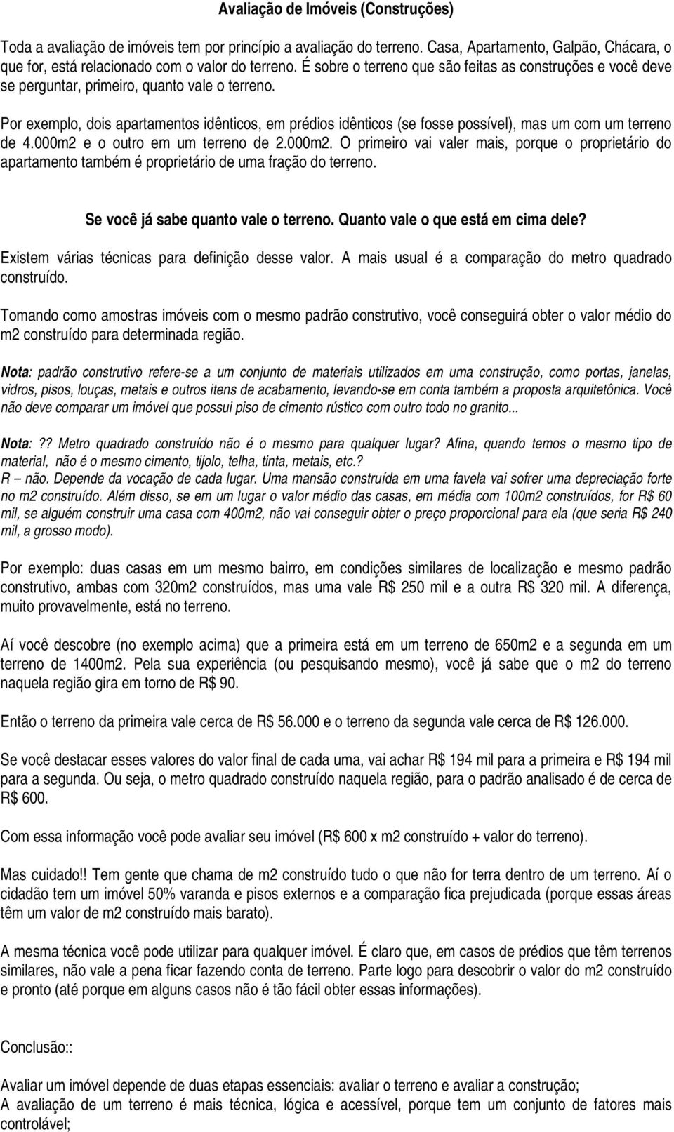 Por exemplo, dois apartamentos idênticos, em prédios idênticos (se fosse possível), mas um com um terreno de 4.000m2 