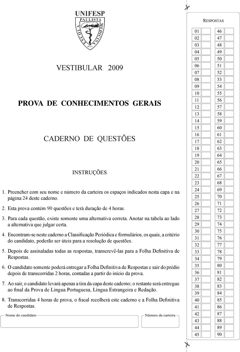 Encontram-se neste caderno a Classificação Periódica e formulários, os quais, a critério do candidato, poderão ser úteis para a resolução de questões. 5.