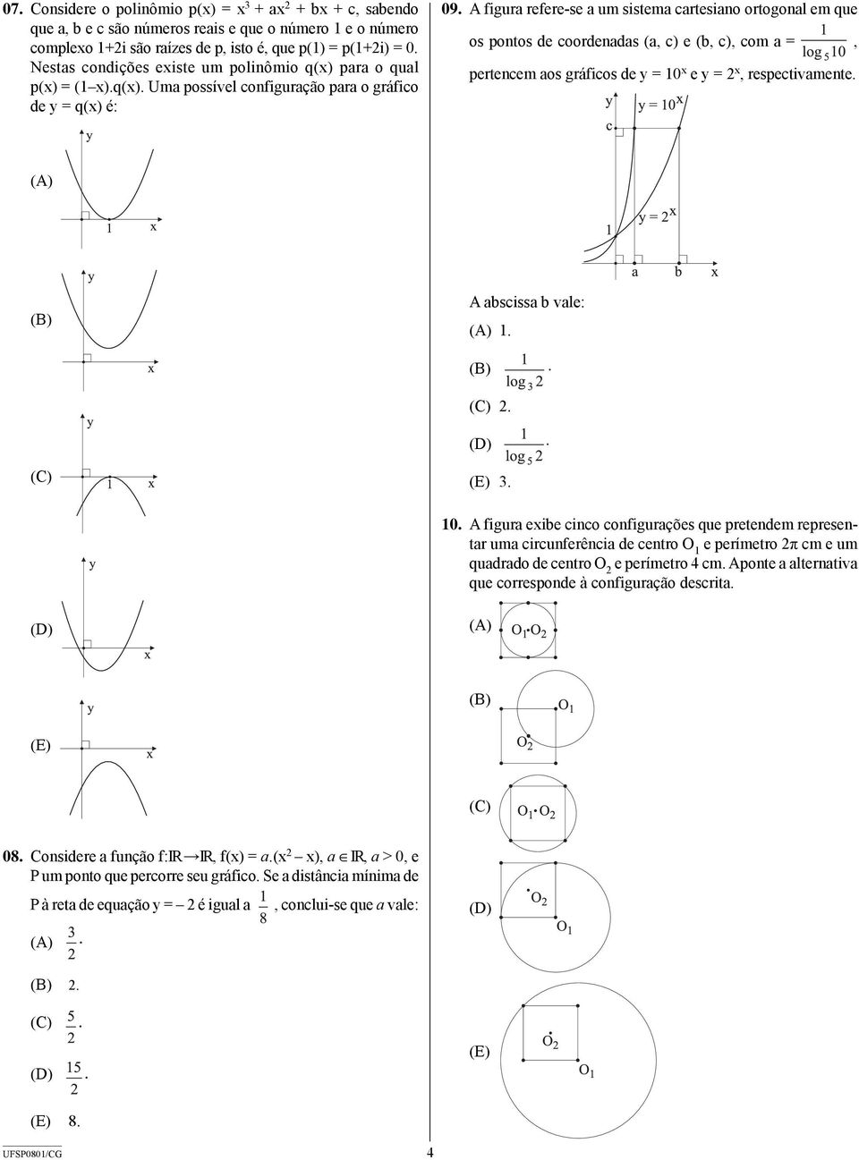 A figura refere-se a um sistema cartesiano ortogonal em que os pontos de coordenadas (a, c) e (b, c), com a =, pertencem aos gráficos de y = 10 x e y = 2 x, respectivamente.