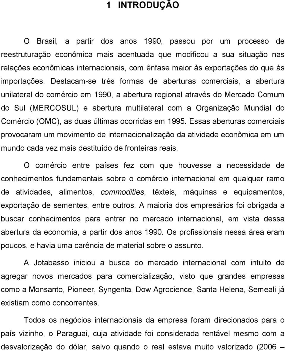 Destacam-se três formas de aberturas comerciais, a abertura unilateral do comércio em 1990, a abertura regional através do Mercado Comum do Sul (MERCOSUL) e abertura multilateral com a Organização