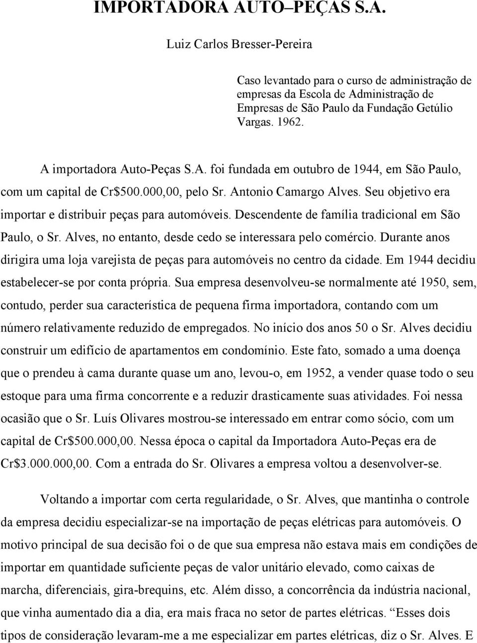 Seu objetivo era importar e distribuir peças para automóveis. Descendente de família tradicional em São Paulo, o Sr. Alves, no entanto, desde cedo se interessara pelo comércio.