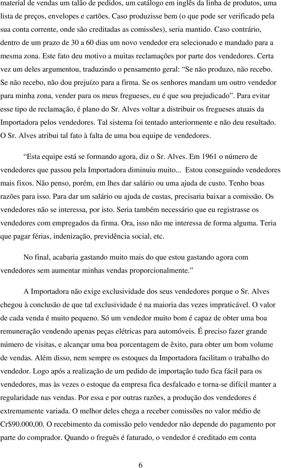 Caso contrário, dentro de um prazo de 30 a 60 dias um novo vendedor era selecionado e mandado para a mesma zona. Este fato deu motivo a muitas reclamações por parte dos vendedores.