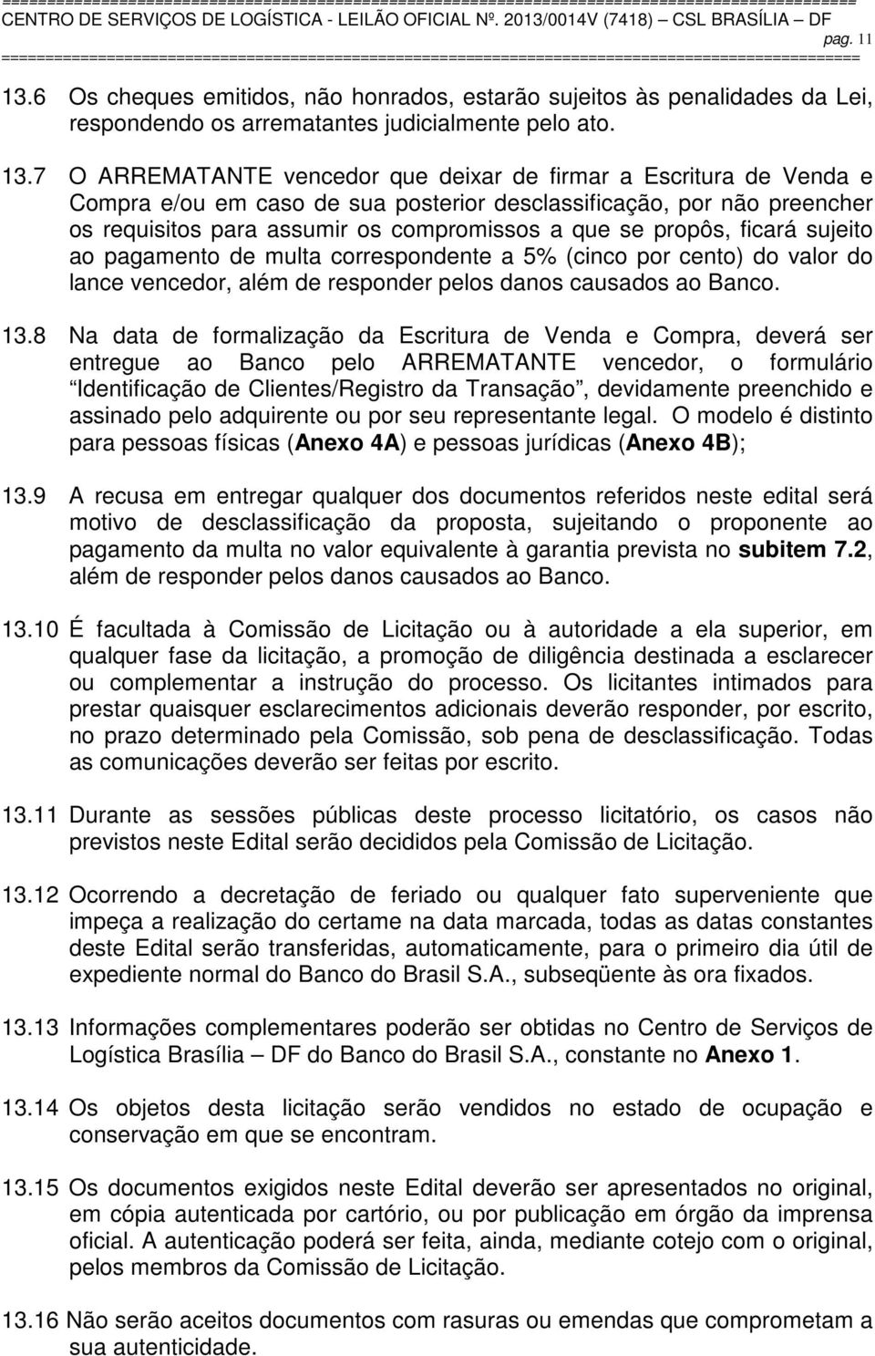 7 O ARREMATANTE vencedor que deixar de firmar a Escritura de Venda e Compra e/ou em caso de sua posterior desclassificação, por não preencher os requisitos para assumir os compromissos a que se