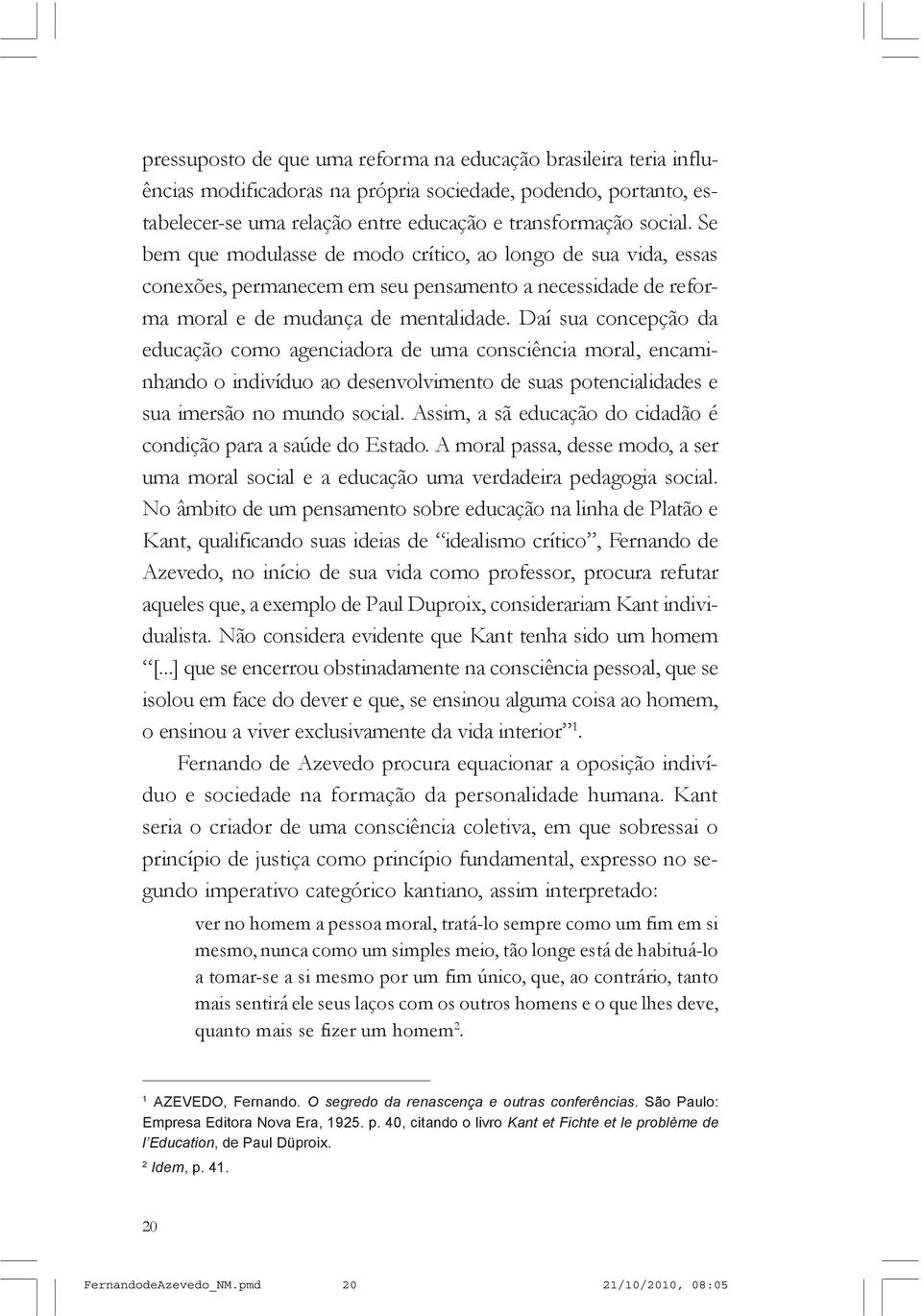 Daí sua concepção da educação como agenciadora de uma consciência moral, encaminhando o indivíduo ao desenvolvimento de suas potencialidades e sua imersão no mundo social.