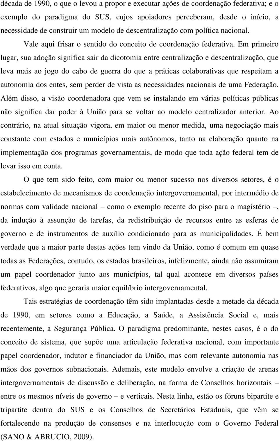 Em primeiro lugar, sua adoção significa sair da dicotomia entre centralização e descentralização, que leva mais ao jogo do cabo de guerra do que a práticas colaborativas que respeitam a autonomia dos