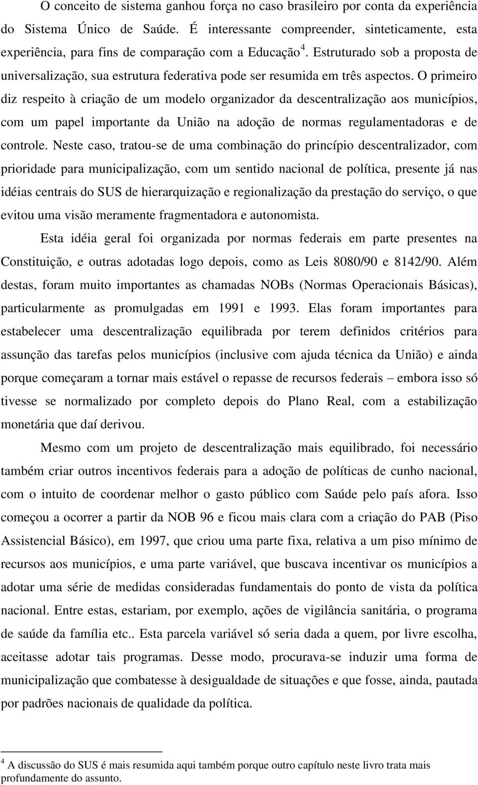 Estruturado sob a proposta de universalização, sua estrutura federativa pode ser resumida em três aspectos.