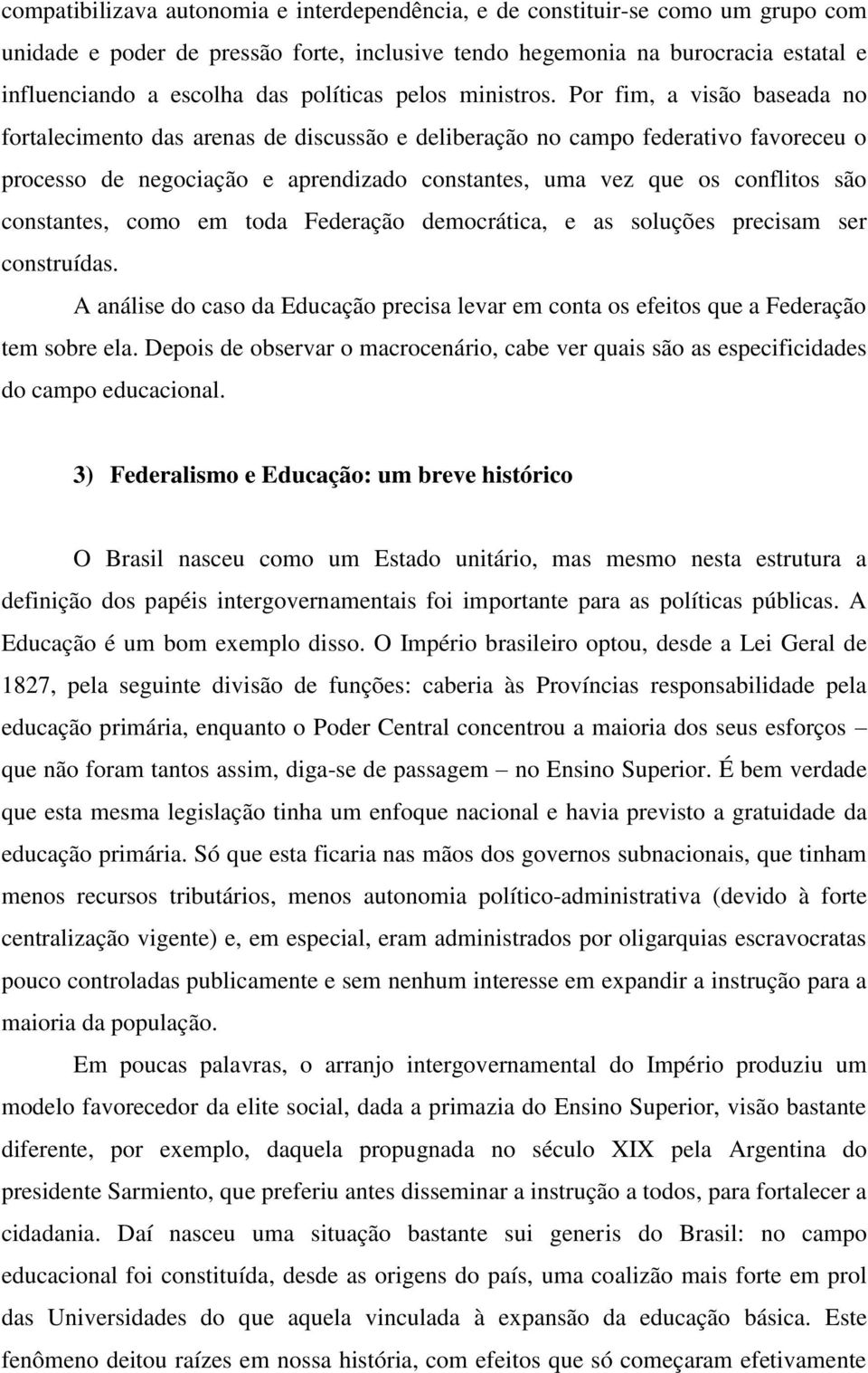 Por fim, a visão baseada no fortalecimento das arenas de discussão e deliberação no campo federativo favoreceu o processo de negociação e aprendizado constantes, uma vez que os conflitos são