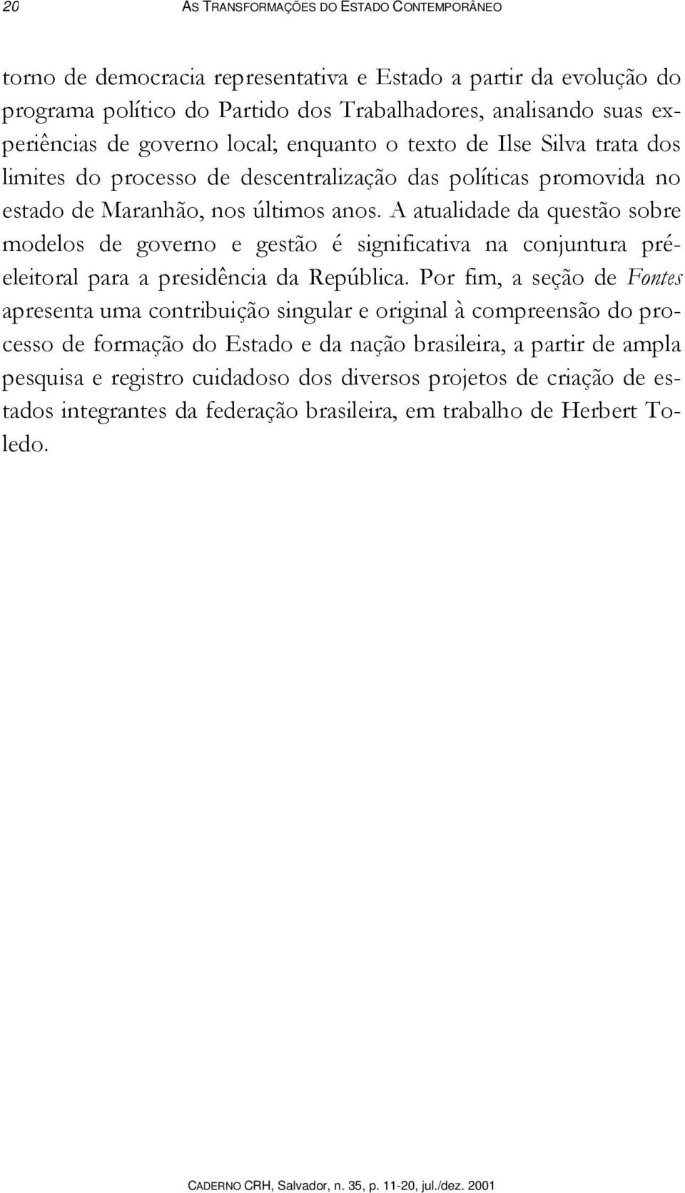 A atualidade da questão sobre modelos de governo e gestão é significativa na conjuntura préeleitoral para a presidência da República.