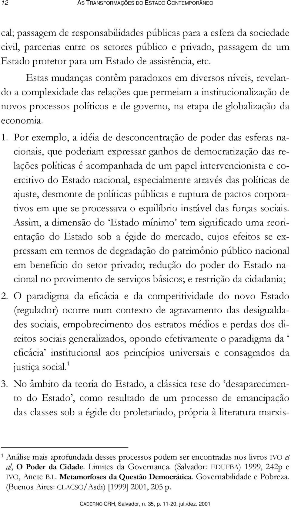 Estas mudanças contêm paradoxos em diversos níveis, revelando a complexidade das relações que permeiam a institucionalização de novos processos políticos e de governo, na etapa de globalização da