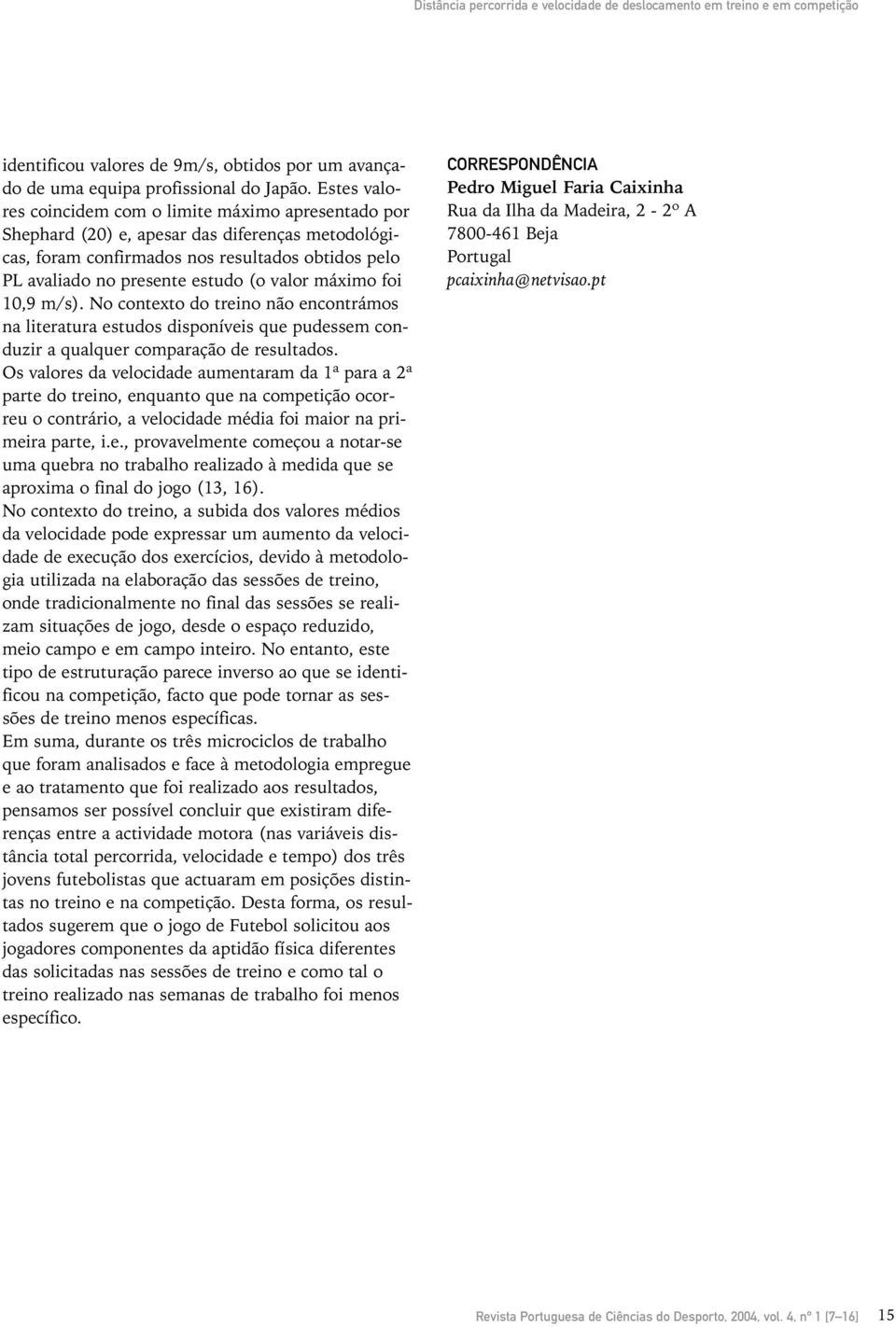 máximo foi 10,9 m/s). No contexto do treino não encontrámos na literatura estudos disponíveis que pudessem conduzir a qualquer comparação de resultados.