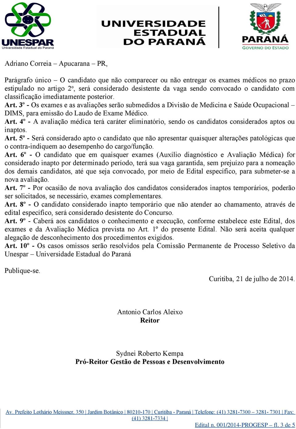 Art. 5º - Será considerado apto o candidato que não apresentar quaisquer alterações patológicas que o contra-indiquem ao desempenho do cargo/função. Art.