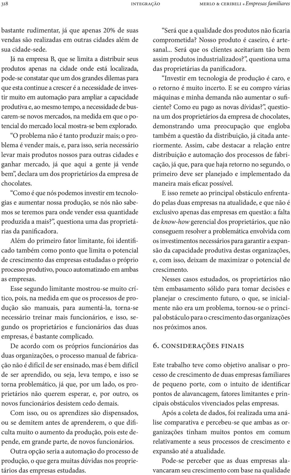 investir muito em automação para ampliar a capacidade produtiva e, ao mesmo tempo, a necessidade de buscarem-se novos mercados, na medida em que o potencial do mercado local mostra-se bem explorado.