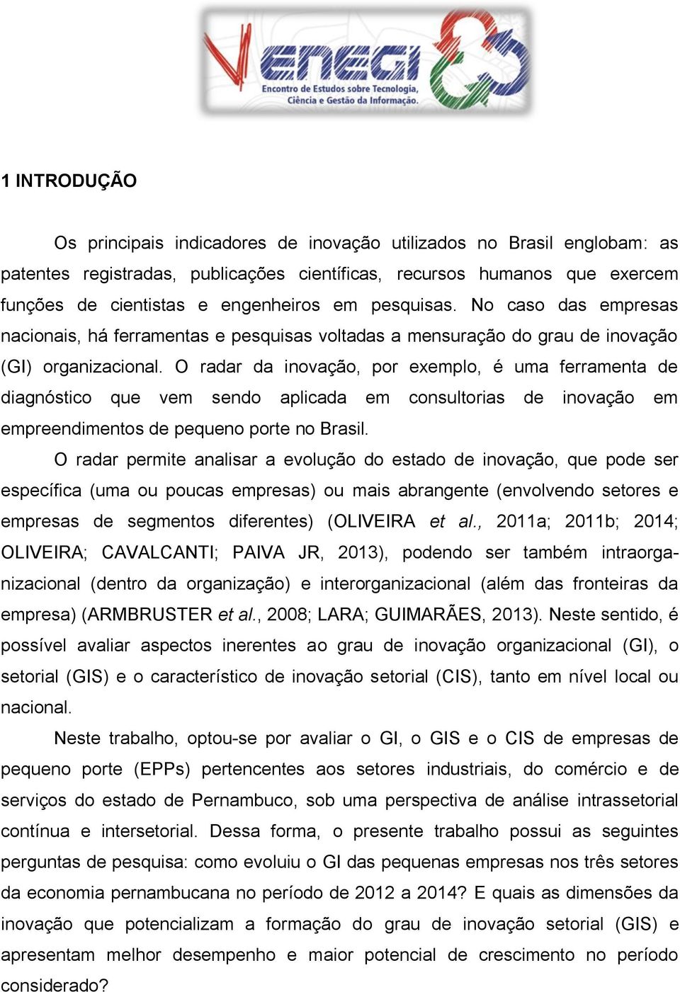 O radar da inovação, por exemplo, é uma ferramenta de diagnóstico que vem sendo aplicada em consultorias de inovação em empreendimentos de pequeno porte no Brasil.