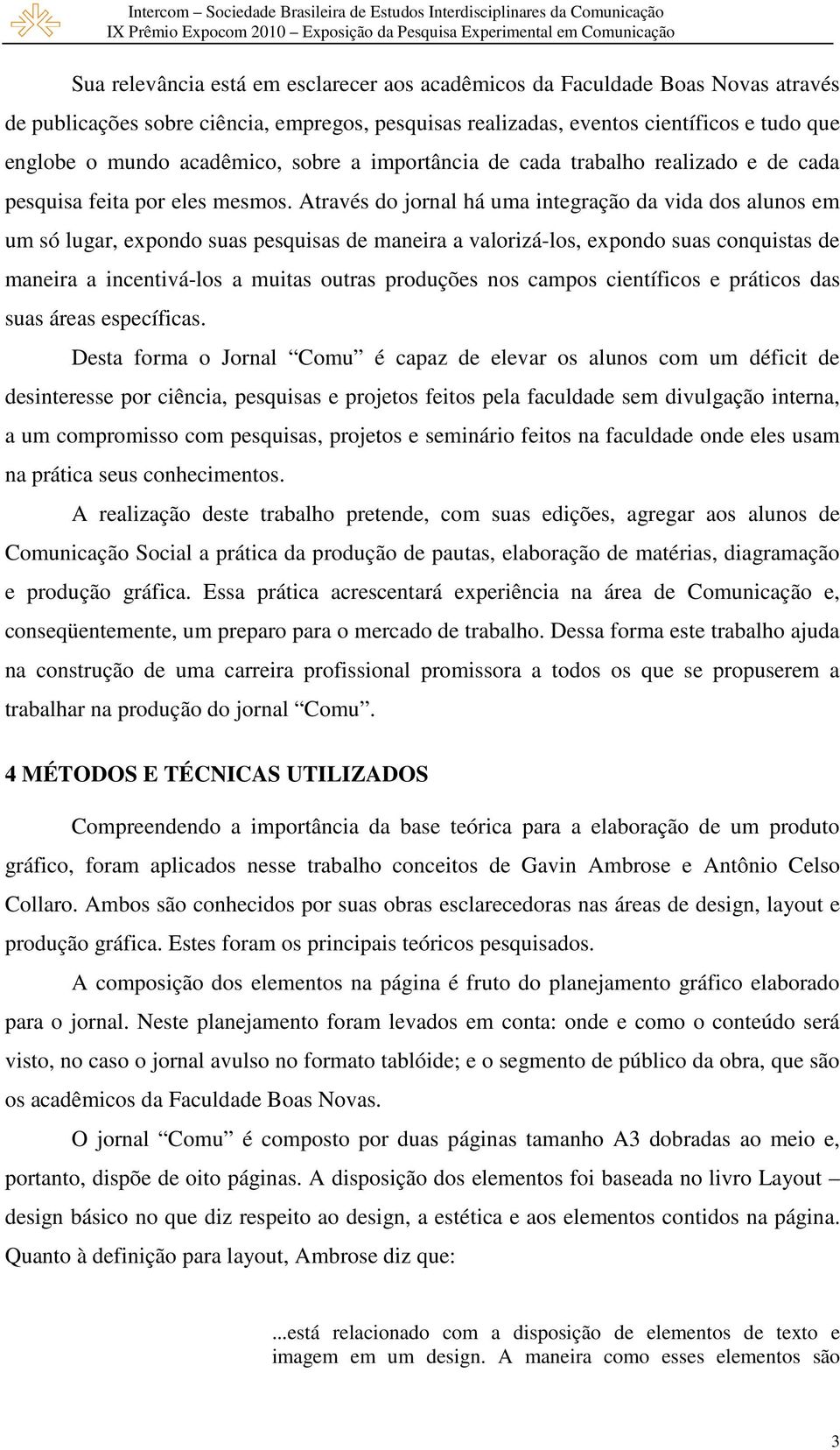 Através do jornal há uma integração da vida dos alunos em um só lugar, expondo suas pesquisas de maneira a valorizá-los, expondo suas conquistas de maneira a incentivá-los a muitas outras produções