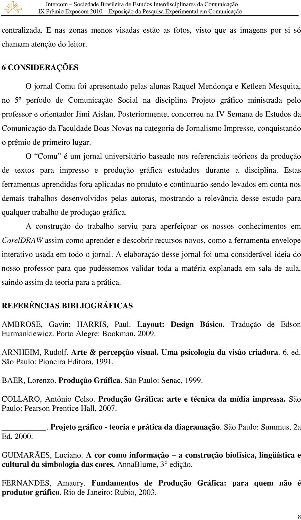 Jimi Aislan. Posteriormente, concorreu na IV Semana de Estudos da Comunicação da Faculdade Boas Novas na categoria de Jornalismo Impresso, conquistando o prêmio de primeiro lugar.