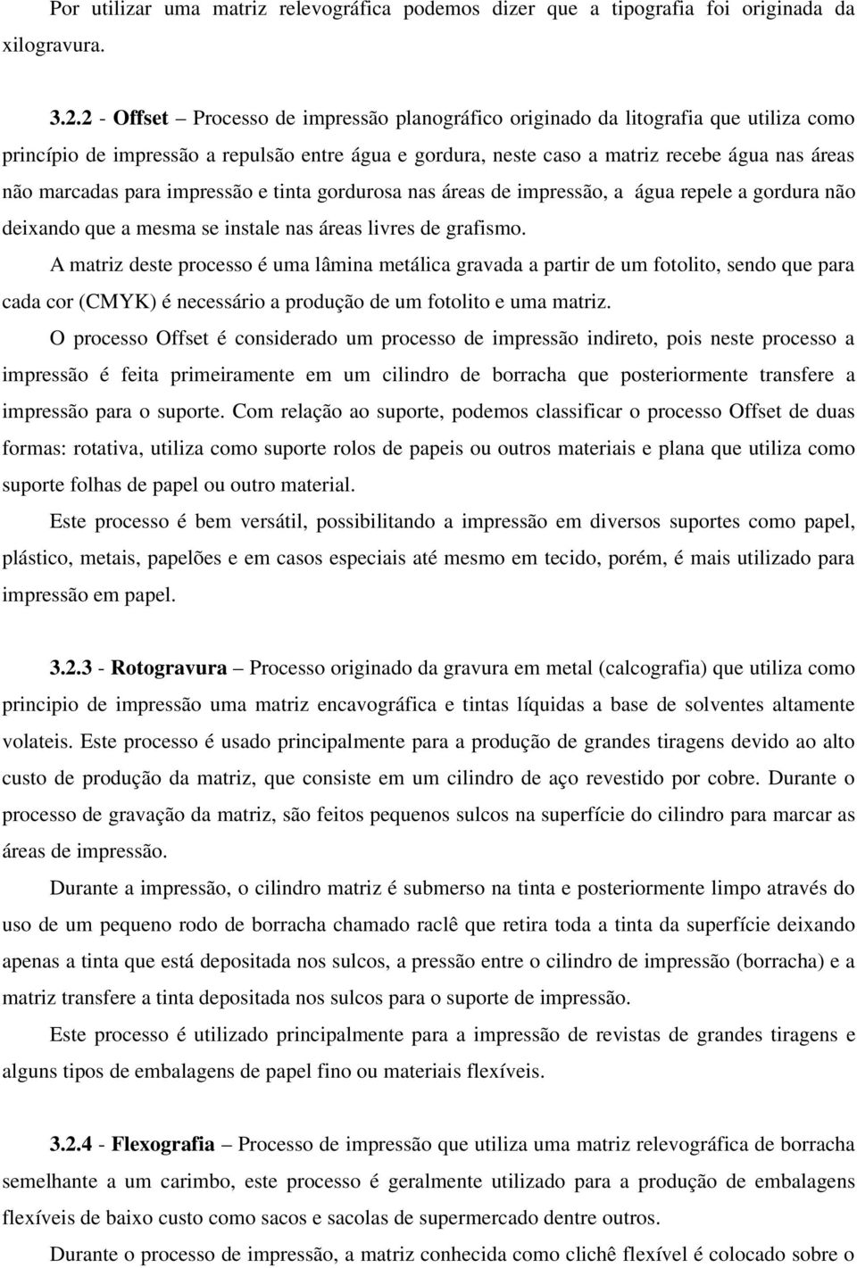 para impressão e tinta gordurosa nas áreas de impressão, a água repele a gordura não deixando que a mesma se instale nas áreas livres de grafismo.