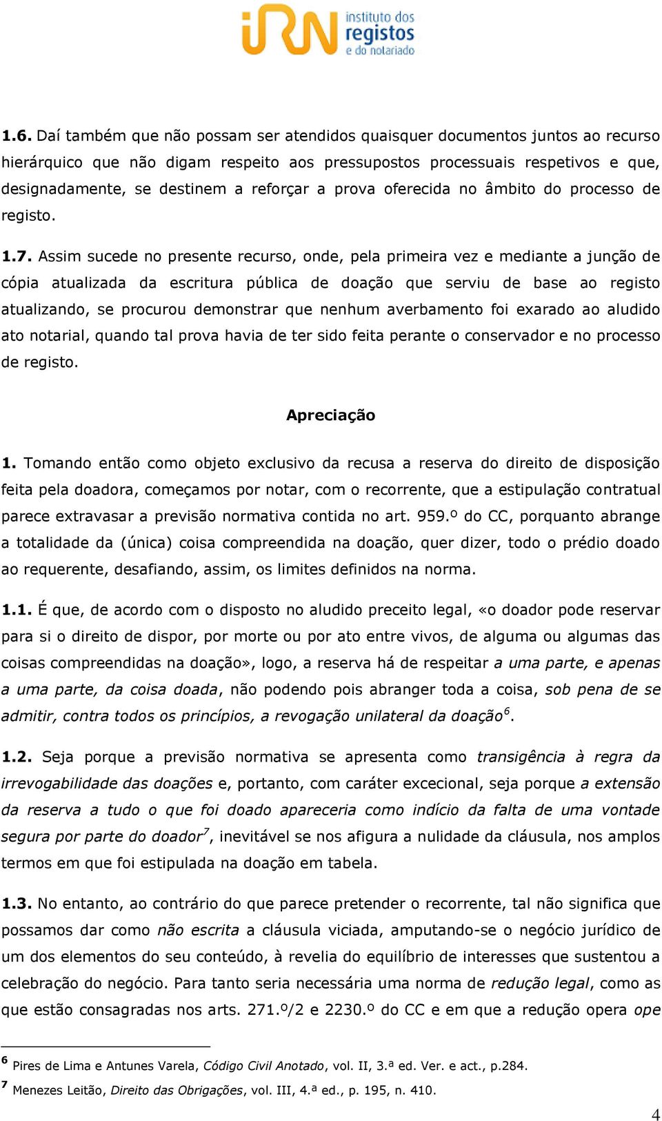 Assim sucede no presente recurso, onde, pela primeira vez e mediante a junção de cópia atualizada da escritura pública de doação que serviu de base ao registo atualizando, se procurou demonstrar que