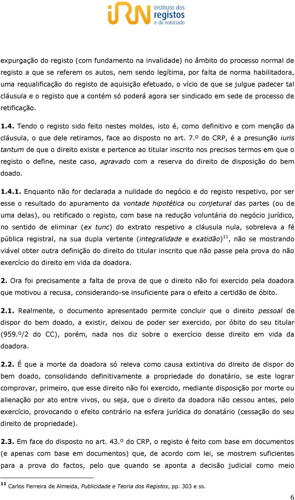 Tendo o registo sido feito nestes moldes, isto é, como definitivo e com menção da cláusula, o que dele retiramos, face ao disposto no art. 7.