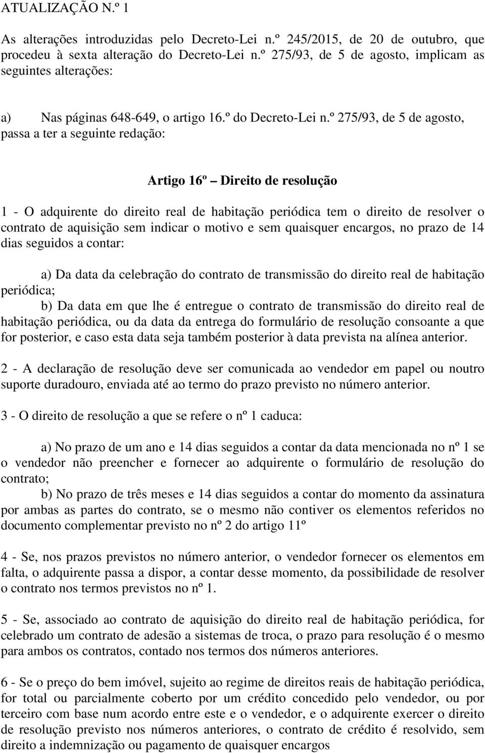 º 275/93, de 5 de agosto, passa a ter a seguinte redação: Artigo 16º Direito de resolução 1 - O adquirente do direito real de habitação periódica tem o direito de resolver o contrato de aquisição sem