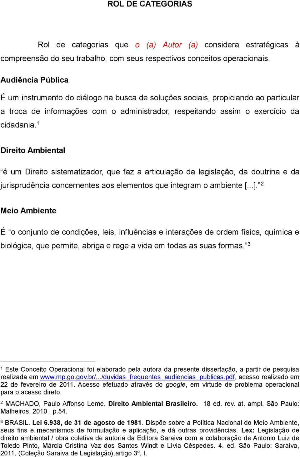 1 Direito Ambiental é um Direito sistematizador, que faz a articulação da legislação, da doutrina e da jurisprudência concernentes aos elementos que integram o ambiente [...].