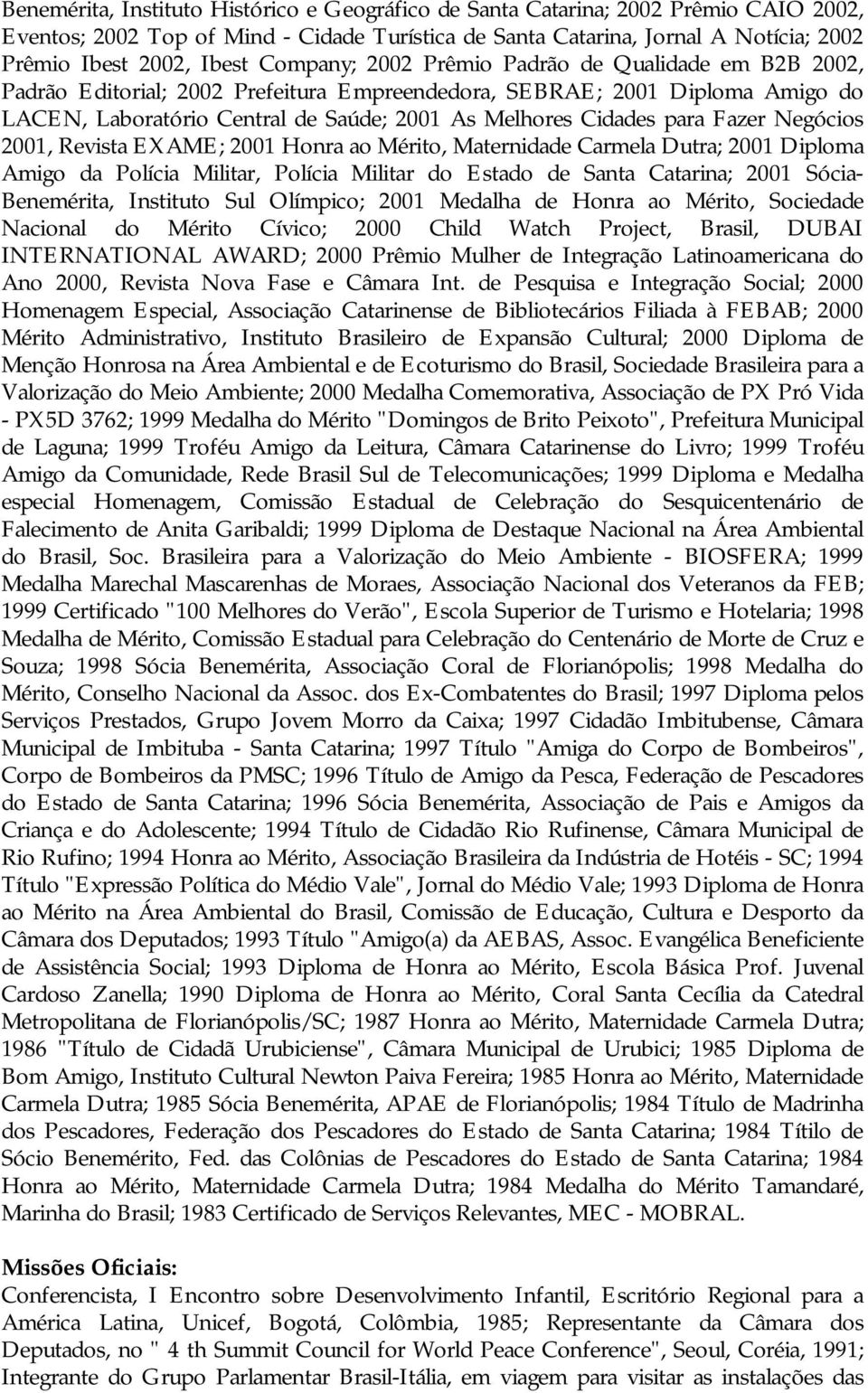 Fazer Negócios 2001, Revista EXAME; 2001 Honra ao Mérito, Maternidade Carmela Dutra; 2001 Diploma Amigo da Polícia Militar, Polícia Militar do Estado de Santa Catarina; 2001 Sócia- Benemérita,