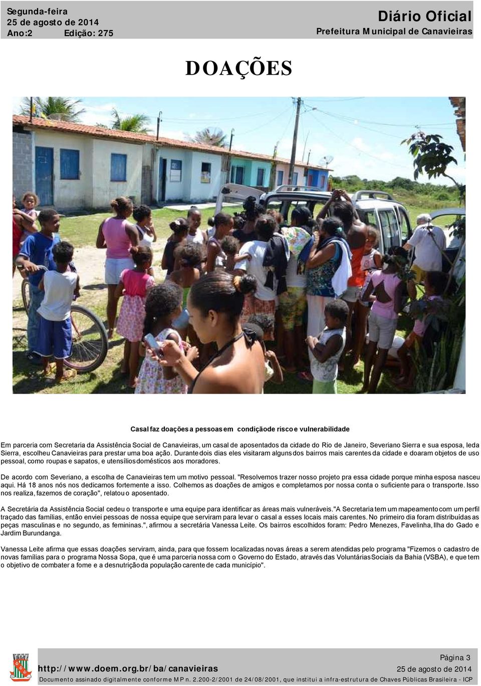 Durante dois dias eles visitaram algunsdos bairros mais carentes da cidade e doaram objetos de uso pessoal, como roupas e sapatos, e utensíliosdomésticos aos moradores.