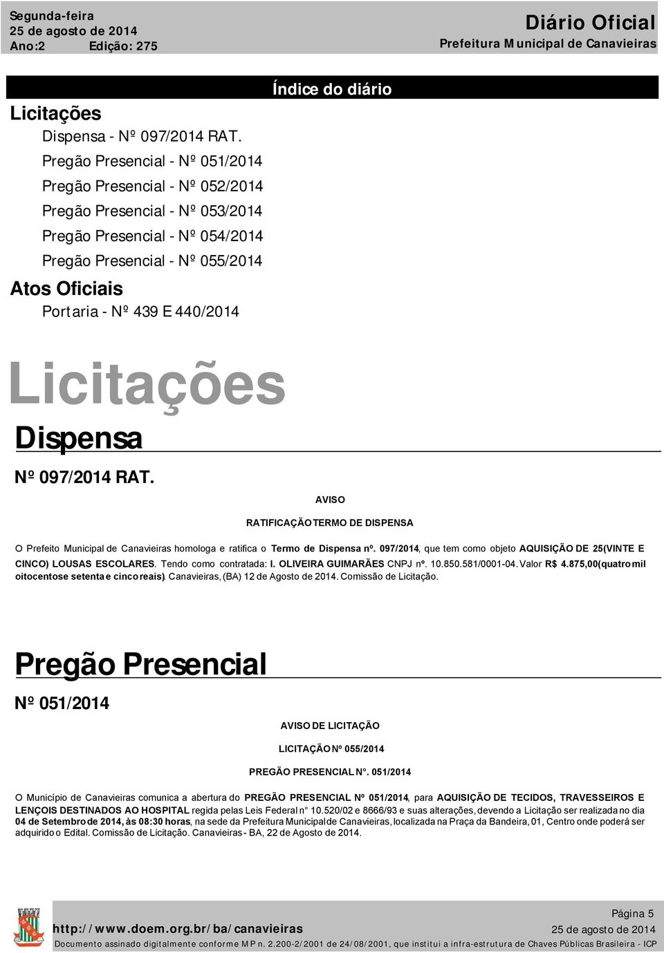 440/2014 Índice do diário Licitações Dispensa Nº 097/2014 RAT. AVISO RATIFICAÇÃO TERMO DE DISPENSA O Prefeito Municipal de Canavieiras homologa e ratifica o Termo de Dispensa nº.