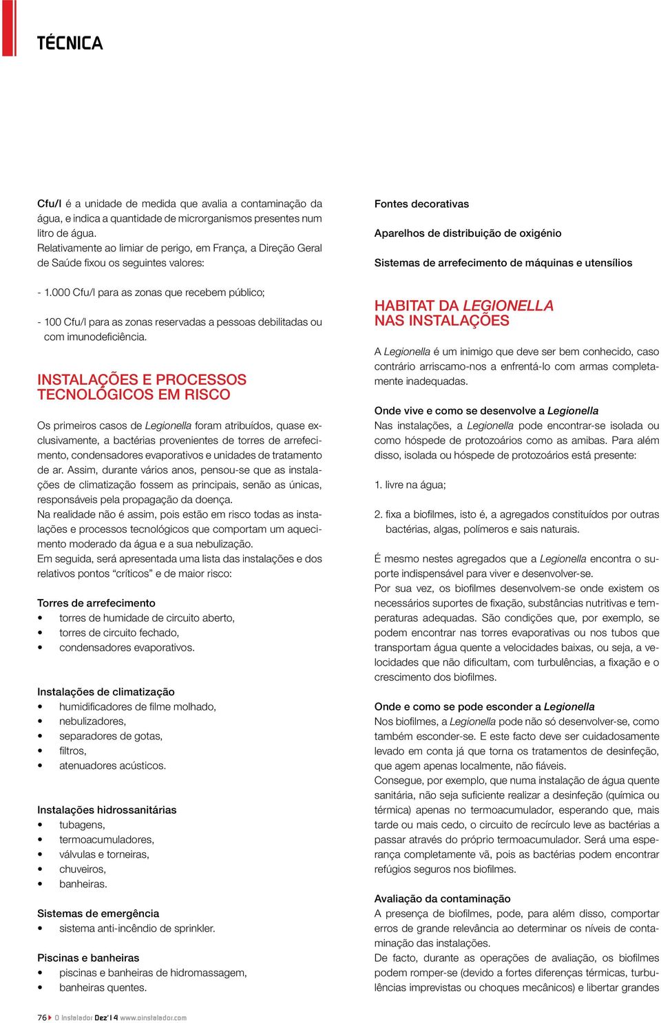 000 Cfu/l para as zonas que recebem público; - 100 Cfu/l para as zonas reservadas a pessoas debilitadas ou com imunodeficiência.