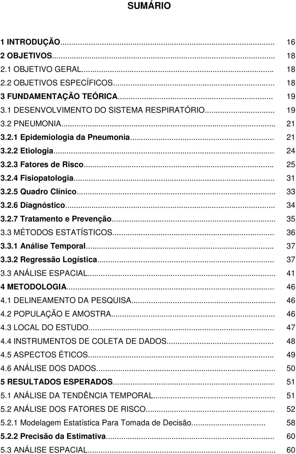 .. 35 3.3 MÉTODOS ESTATÍSTICOS... 36 3.3.1 Análise Temporal... 37 3.3.2 Regressão Logística... 37 3.3 ANÁLISE ESPACIAL... 41 4 METODOLOGIA... 46 4.1 DELINEAMENTO DA PESQUISA... 46 4.2 POPULAÇÃO E AMOSTRA.