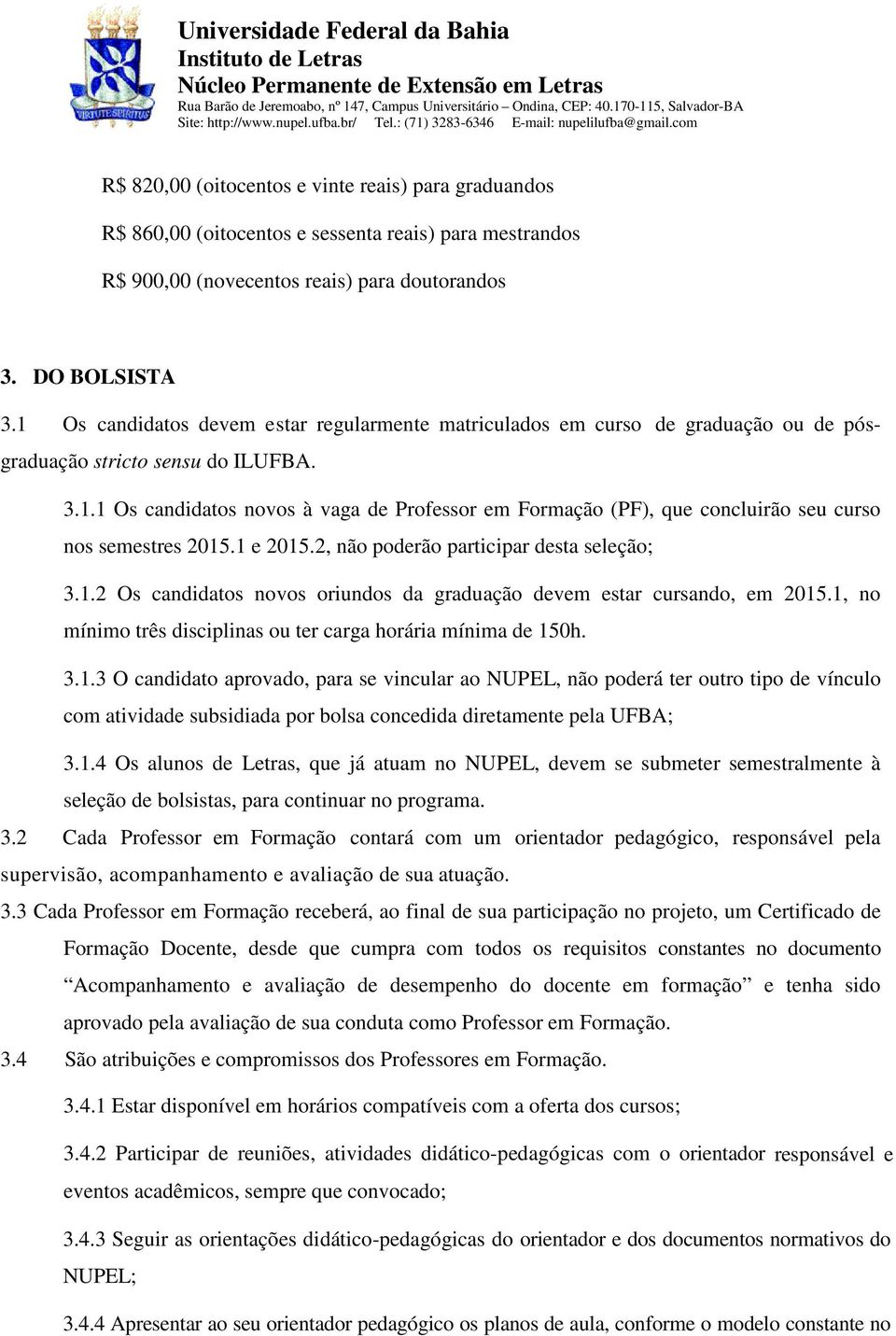 1 e 2015.2, não poderão participar desta seleção; 3.1.2 Os candidatos novos oriundos da graduação devem estar cursando, em 2015.1, no mínimo três disciplinas ou ter carga horária mínima de 150h. 3.1.3 O candidato aprovado, para se vincular ao NUPEL, não poderá ter outro tipo de vínculo com atividade subsidiada por bolsa concedida diretamente pela UFBA; 3.