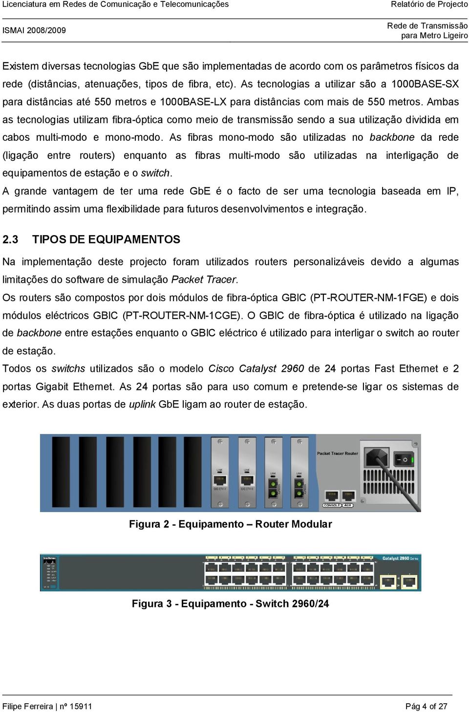 Ambas as tecnologias utilizam fibra-óptica como meio de transmissão sendo a sua utilização dividida em cabos multi-modo e mono-modo.