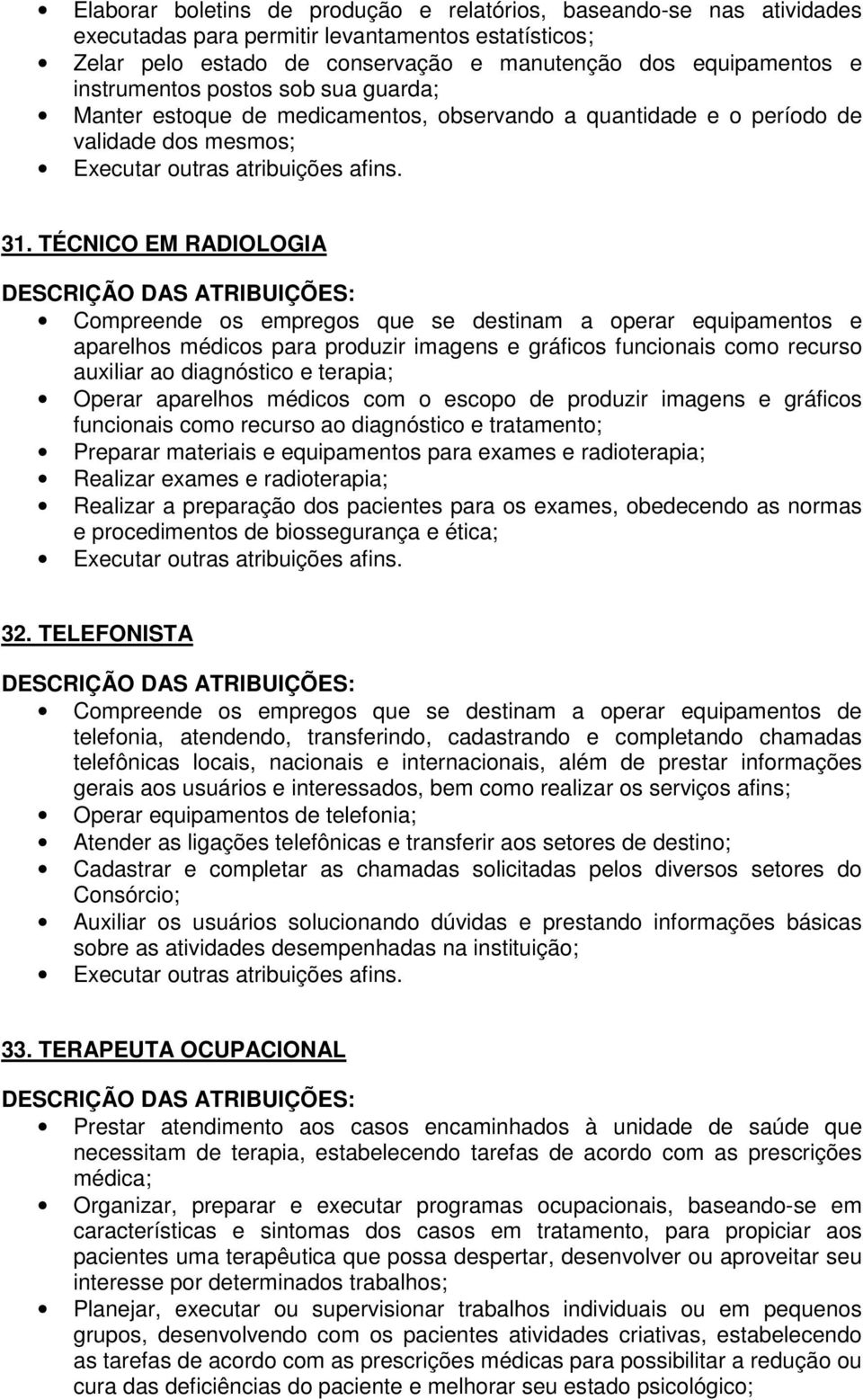 TÉCNICO EM RADIOLOGIA Compreende os empregos que se destinam a operar equipamentos e aparelhos médicos para produzir imagens e gráficos funcionais como recurso auxiliar ao diagnóstico e terapia;