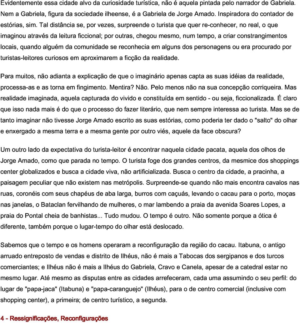 através Tal distância da leitura se, ficcional; por vezes, por outras, surpreende chegou o turista mesmo, que num quer tempo, re-conhecer, a criar constrangimentos no real, o que de locais,