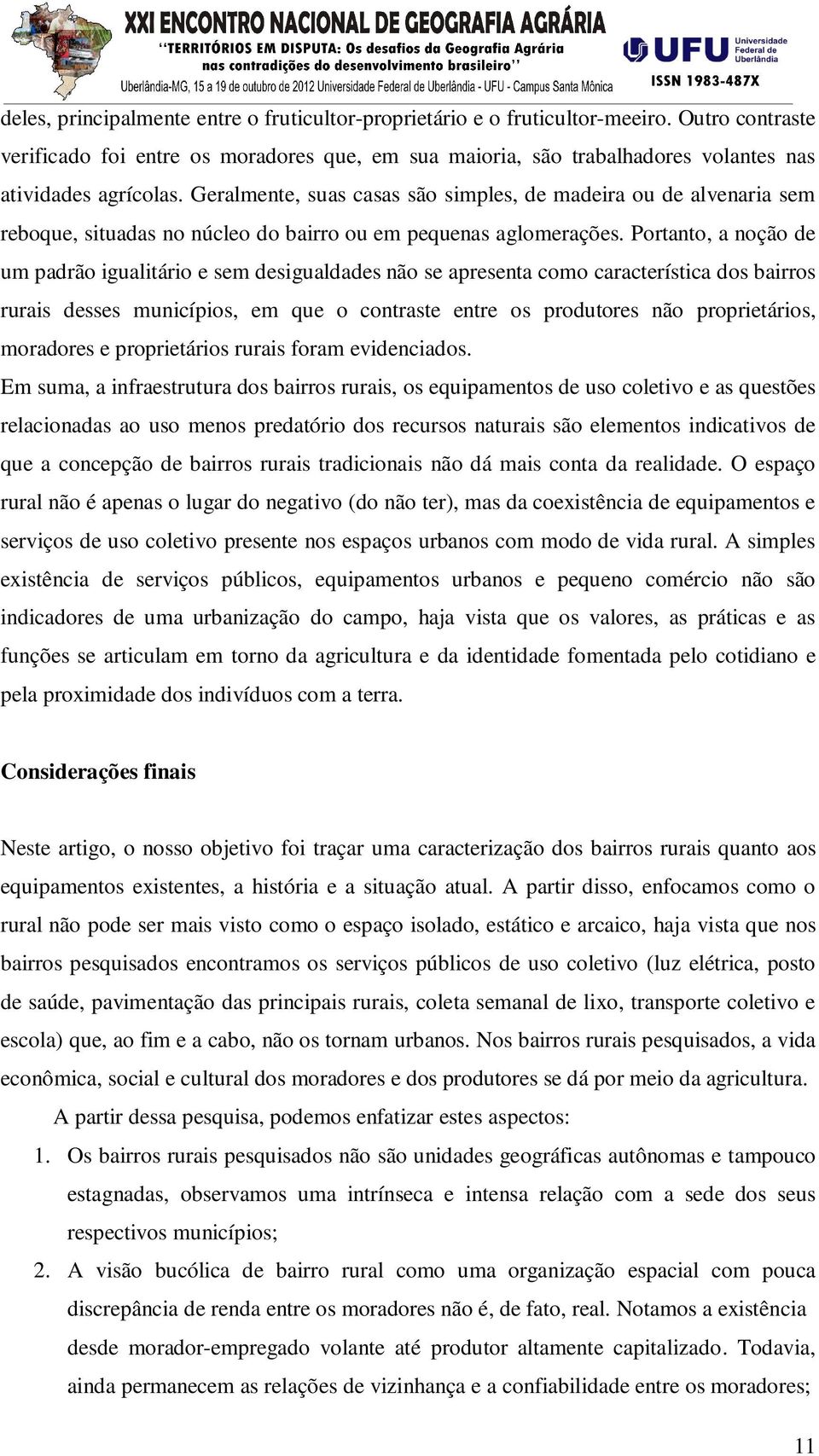 Geralmente, suas casas são simples, de madeira ou de alvenaria sem reboque, situadas no núcleo do bairro ou em pequenas aglomerações.