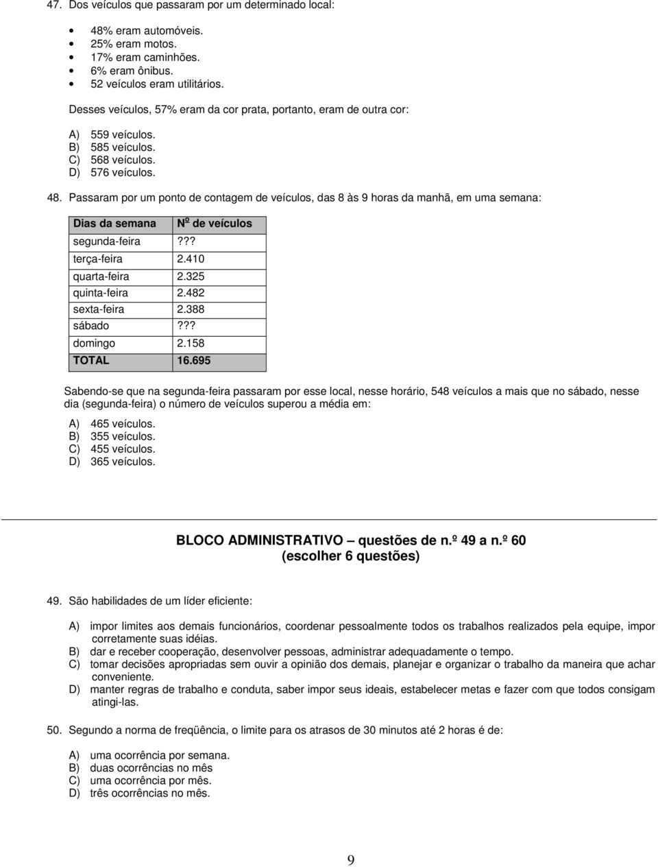 Passaram por um ponto de contagem de veículos, das 8 às 9 horas da manhã, em uma semana: Dias da semana segunda-feira??? terça-feira 2.410 quarta-feira 2.325 quinta-feira 2.482 sexta-feira 2.