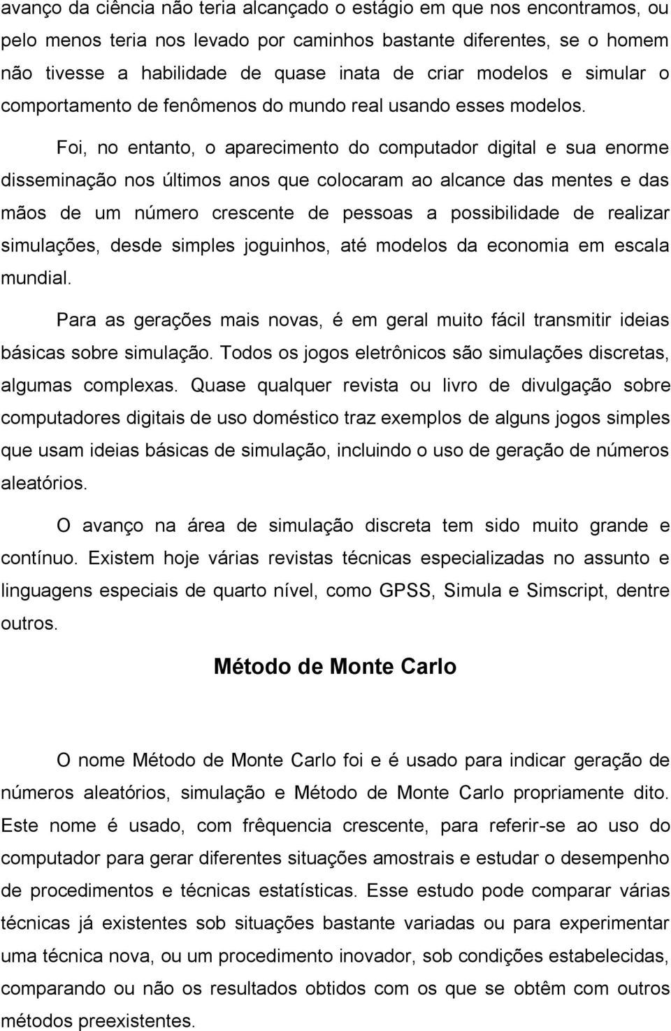 Foi, no entanto, o aparecimento do computador digital e sua enorme disseminação nos últimos anos que colocaram ao alcance das mentes e das mãos de um número crescente de pessoas a possibilidade de