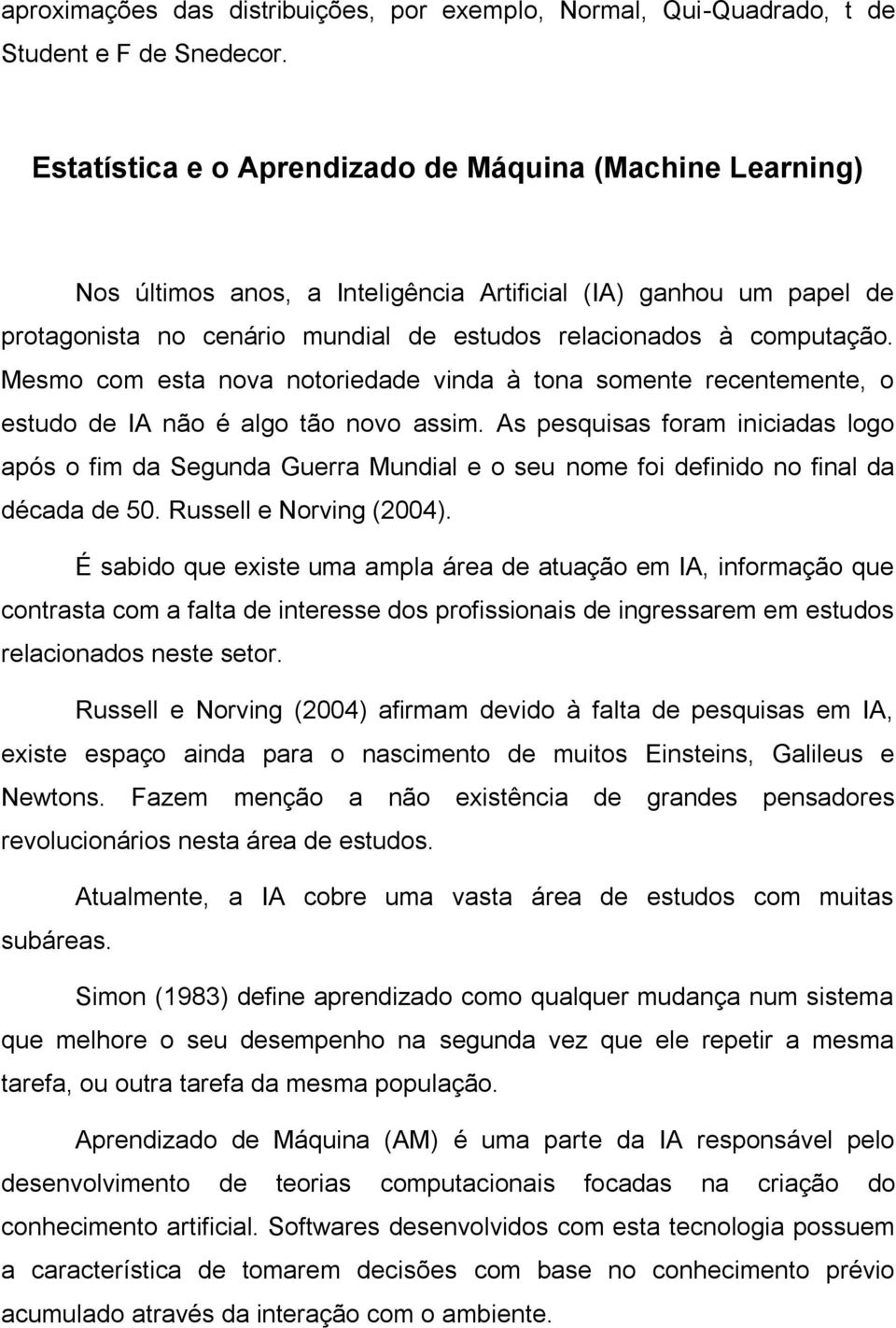 Mesmo com esta nova notoriedade vinda à tona somente recentemente, o estudo de IA não é algo tão novo assim.