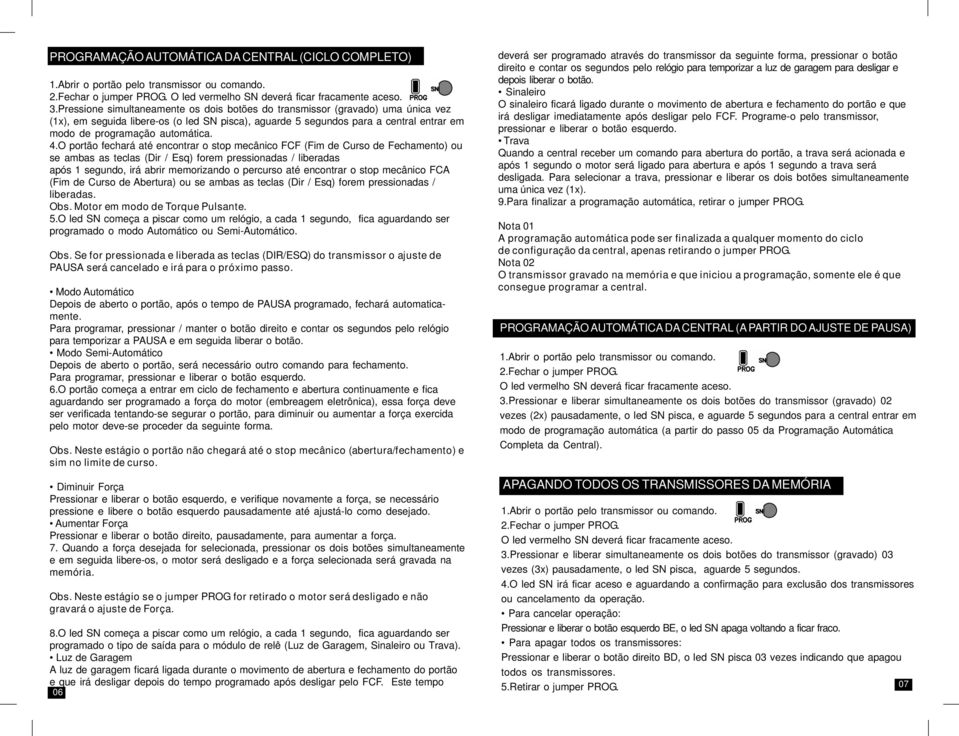 4.O portão fechará até encontrar o stop mecânico FCF (Fim de Curso de Fechamento) ou se ambas as teclas (Dir / Esq) forem pressionadas / liberadas após 1 segundo, irá abrir memorizando o percurso até