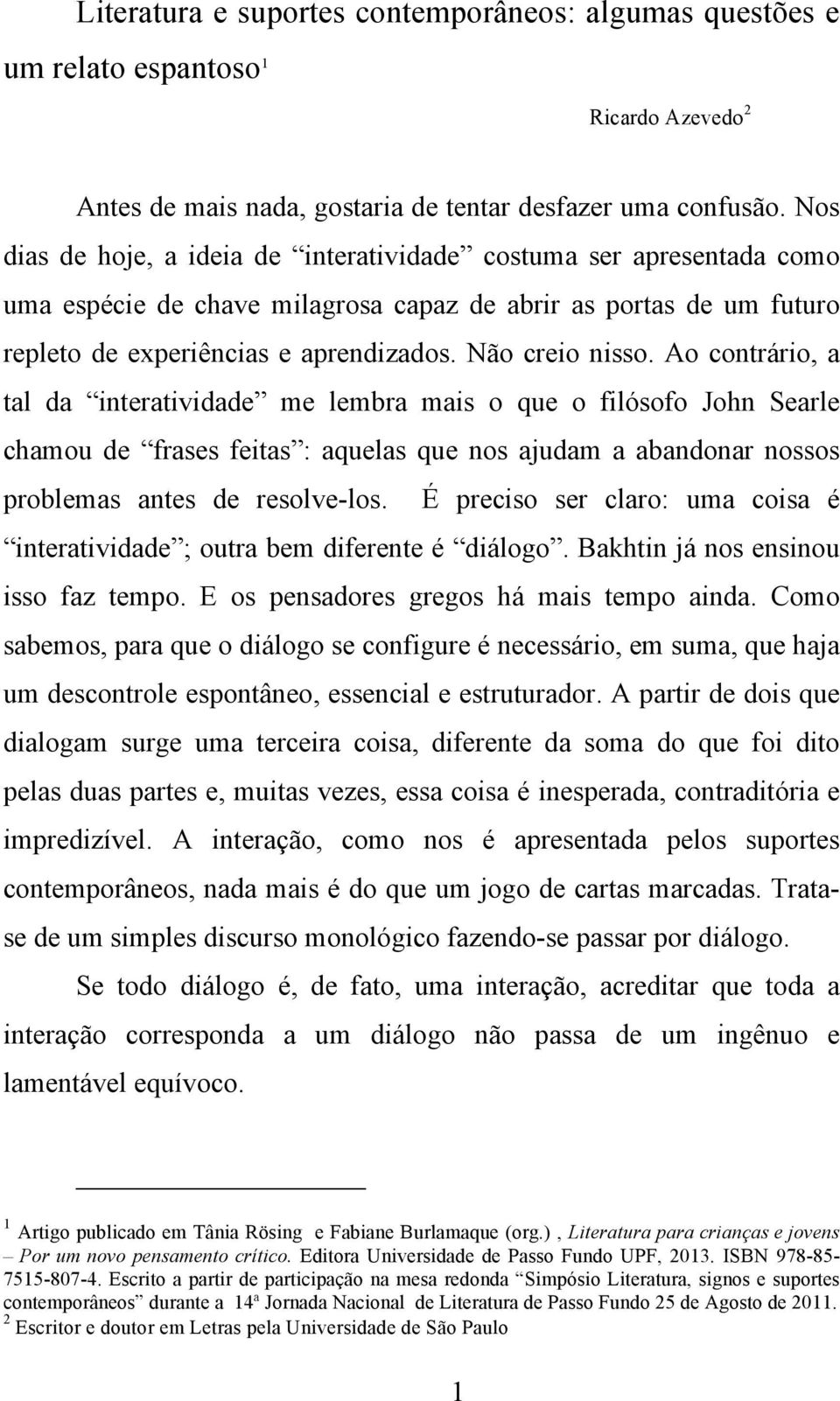 Ao contrário, a tal da interatividade me lembra mais o que o filósofo John Searle chamou de frases feitas : aquelas que nos ajudam a abandonar nossos problemas antes de resolve-los.