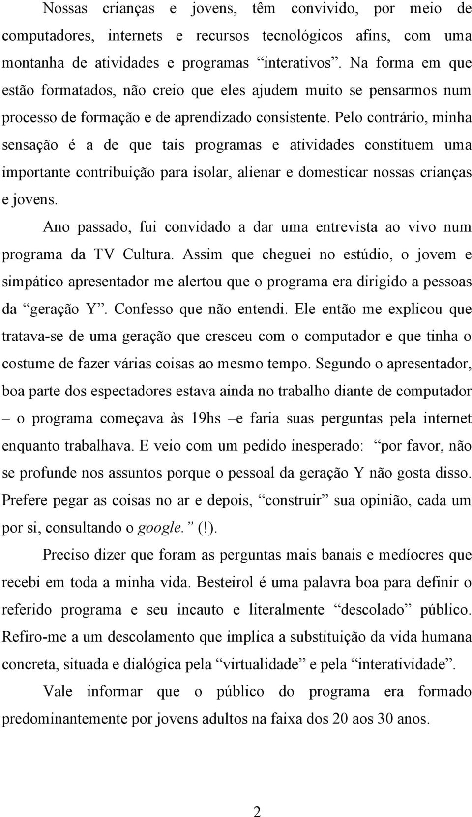 Pelo contrário, minha sensação é a de que tais programas e atividades constituem uma importante contribuição para isolar, alienar e domesticar nossas crianças e jovens.