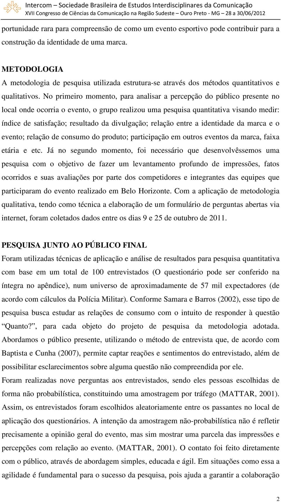 No primeiro momento, para analisar a percepção do público presente no local onde ocorria o evento, o grupo realizou uma pesquisa quantitativa visando medir: índice de satisfação; resultado da