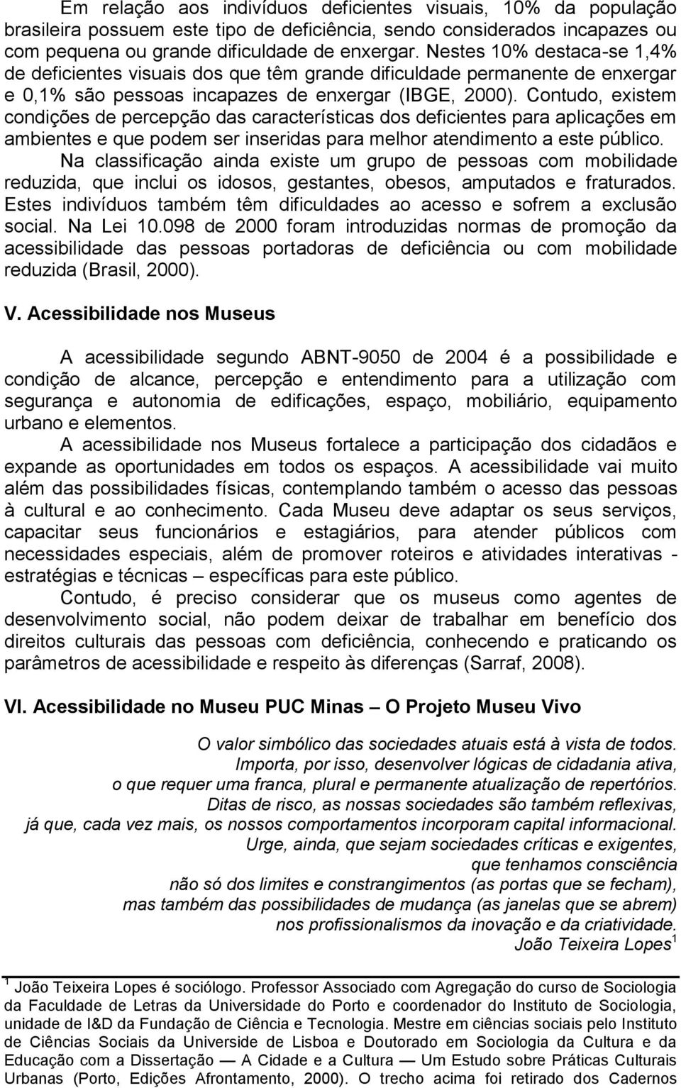 Contudo, existem condições de percepção das características dos deficientes para aplicações em ambientes e que podem ser inseridas para melhor atendimento a este público.