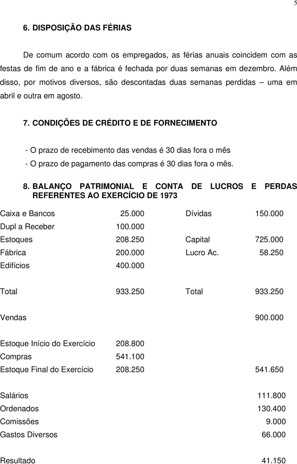 CONDIÇÕES DE CRÉDITO E DE FORNECIMENTO - O prazo de recebimento das vendas é 30 dias fora o mês - O prazo de pagamento das compras é 30 dias fora o mês. 8.