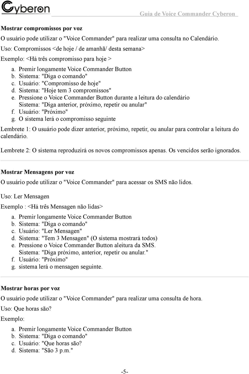 Pressione o Voice Commander Button durante a leitura do calendário Sistema: "Diga anterior, próximo, repetir ou anular" f. Usuário: "Próximo" g.