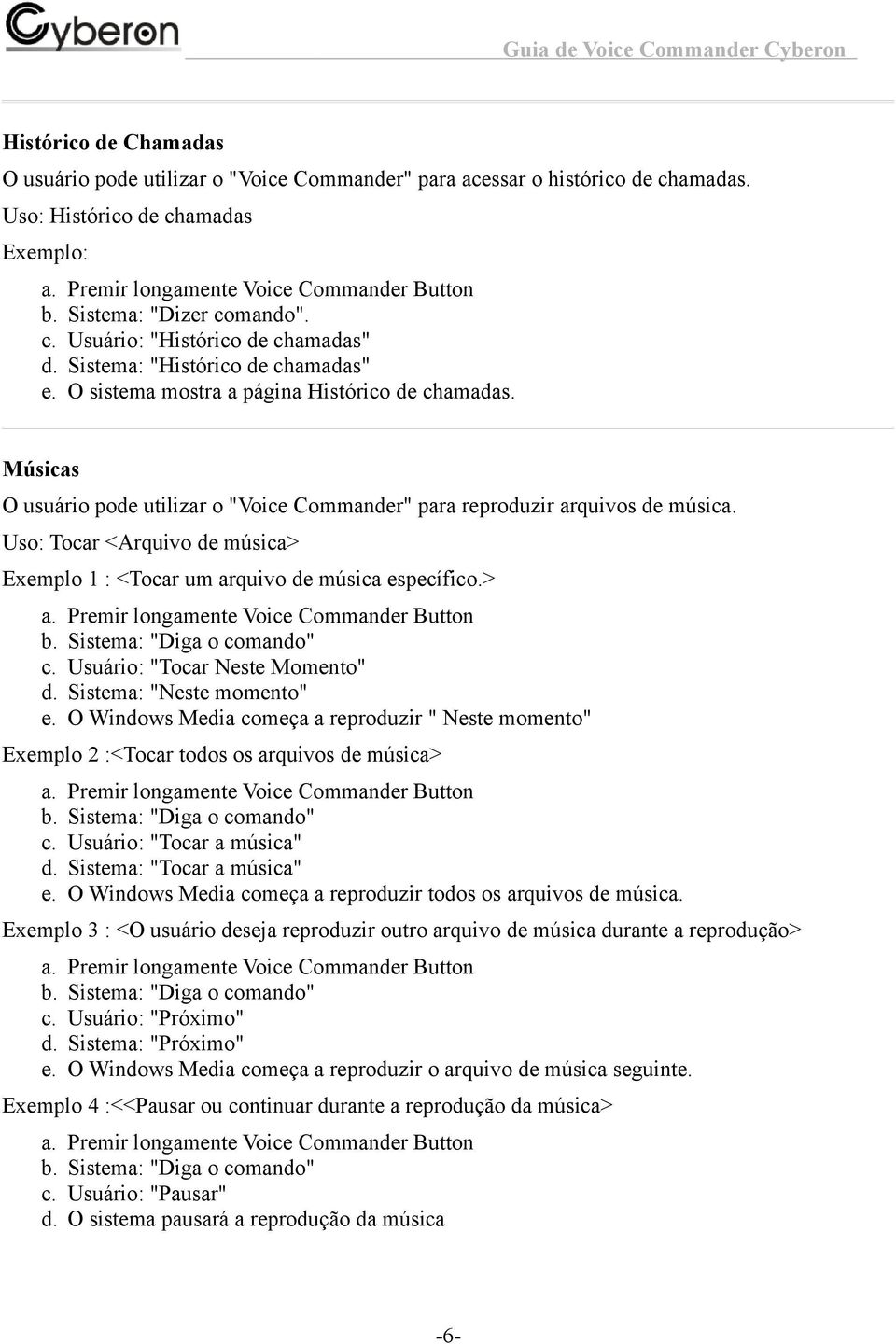 Uso: Tocar <Arquivo de música> Exemplo 1 : <Tocar um arquivo de música específico.> c. Usuário: "Tocar Neste Momento" d. Sistema: "Neste momento" e.