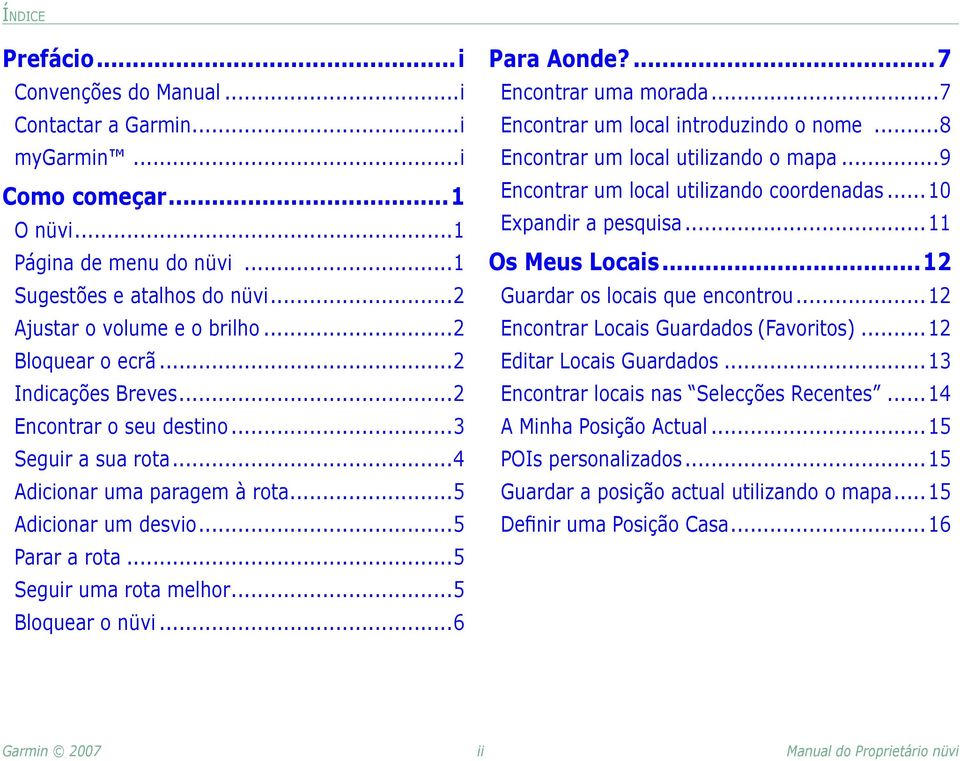 ..5 Bloquear o nüvi...6 Para Aonde?...7 Encontrar uma morada...7 Encontrar um local introduzindo o nome...8 Encontrar um local utilizando o mapa...9 Encontrar um local utilizando coordenadas.