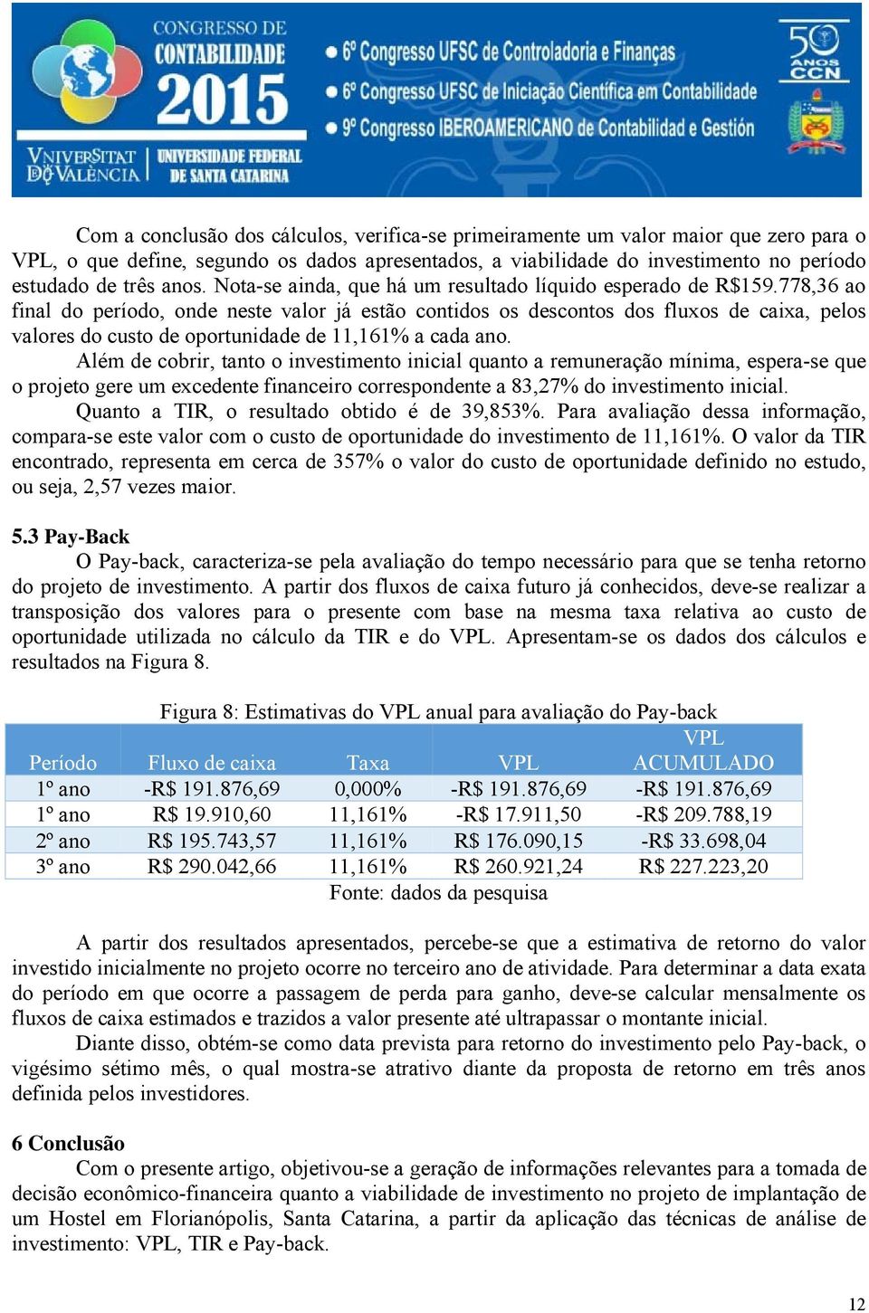 778,36 ao final do período, onde neste valor já estão contidos os descontos dos fluxos de caixa, pelos valores do custo de oportunidade de 11,161% a cada ano.