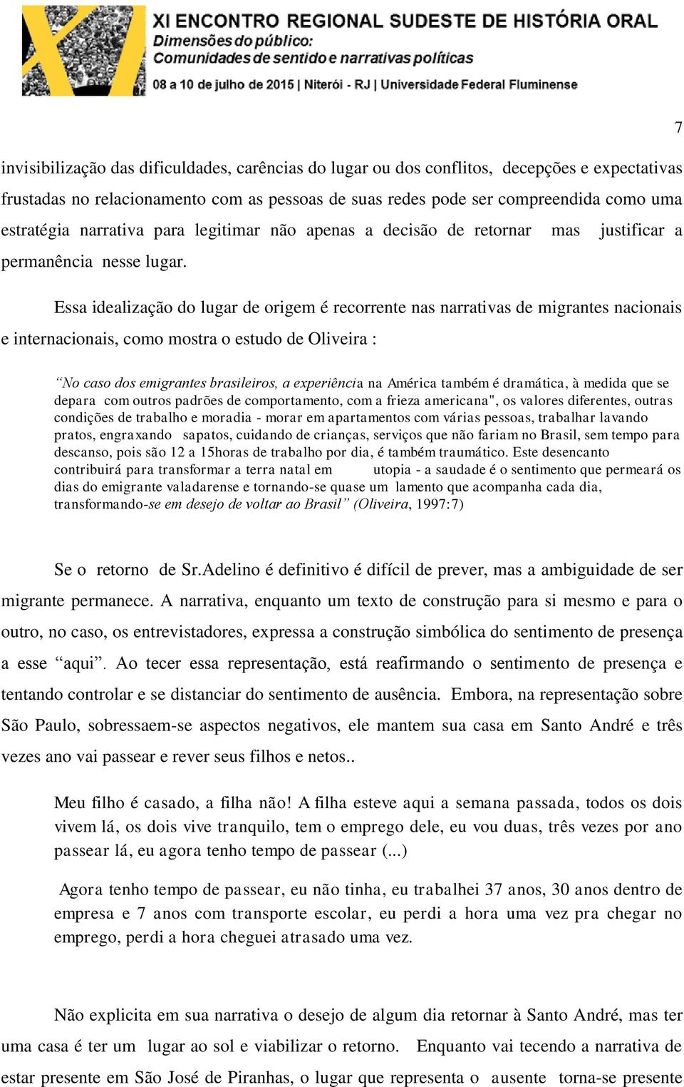 Essa idealização do lugar de origem é recorrente nas narrativas de migrantes nacionais e internacionais, como mostra o estudo de Oliveira : No caso dos emigrantes brasileiros, a experiência na