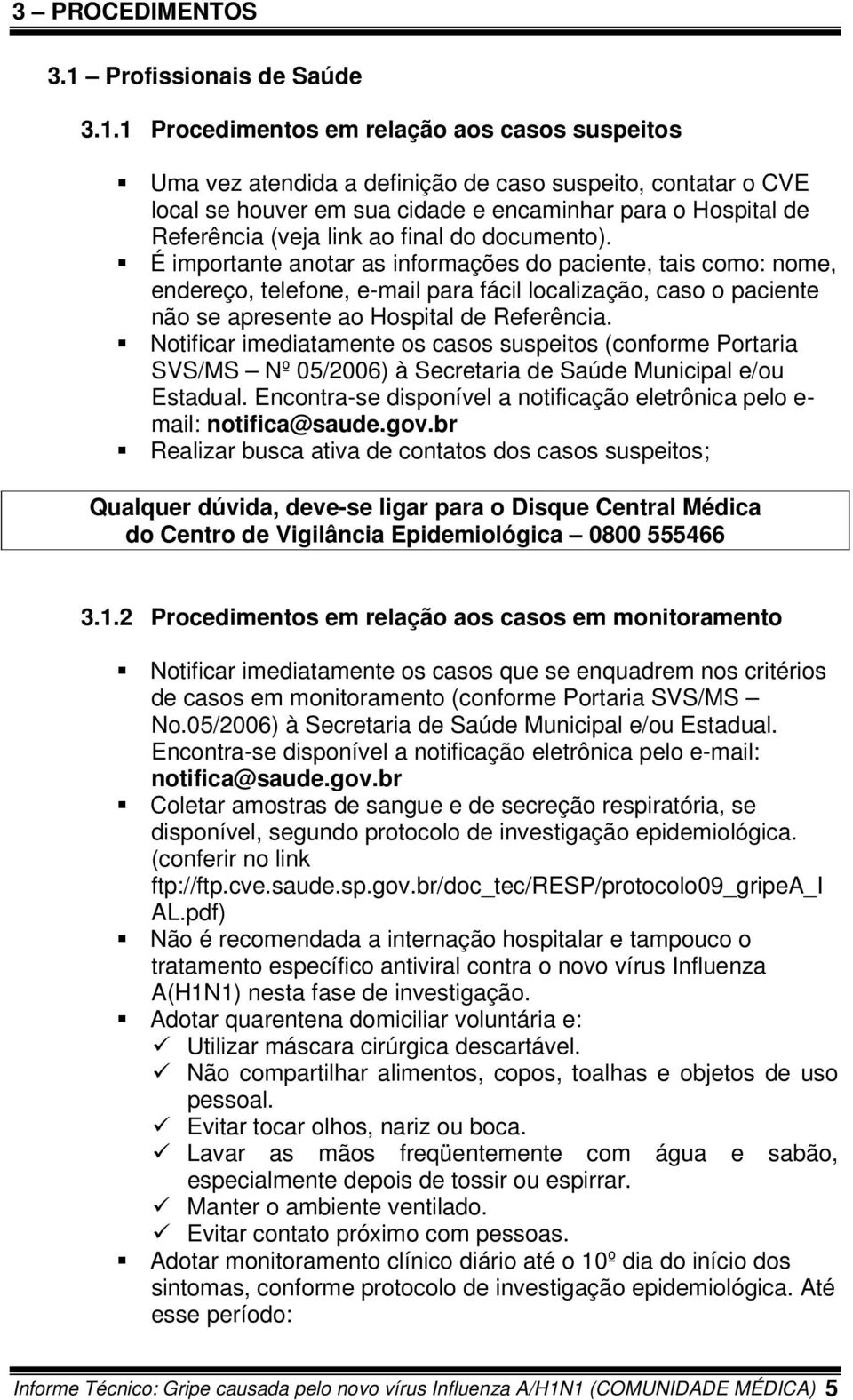 1 Procedimentos em relação aos casos suspeitos Uma vez atendida a definição de caso suspeito, contatar o CVE local se houver em sua cidade e encaminhar para o Hospital de Referência (veja link ao